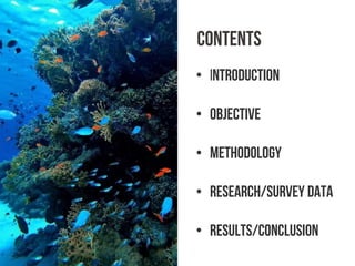 CONTENTS
• Introduction
• Objective
• Methodology
• Research/Survey data
• Results/Conclusion
 