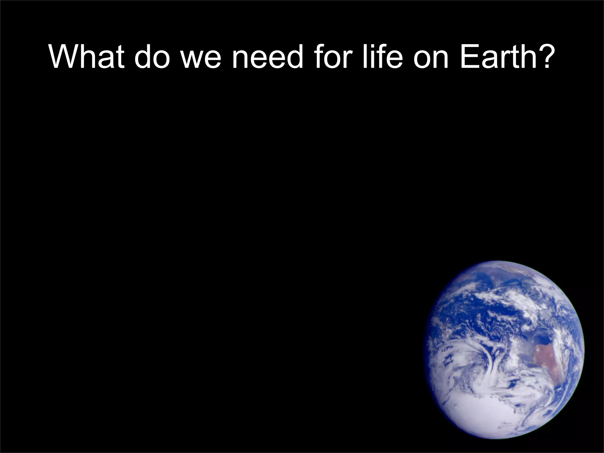 What do we need for life on Earth?
 