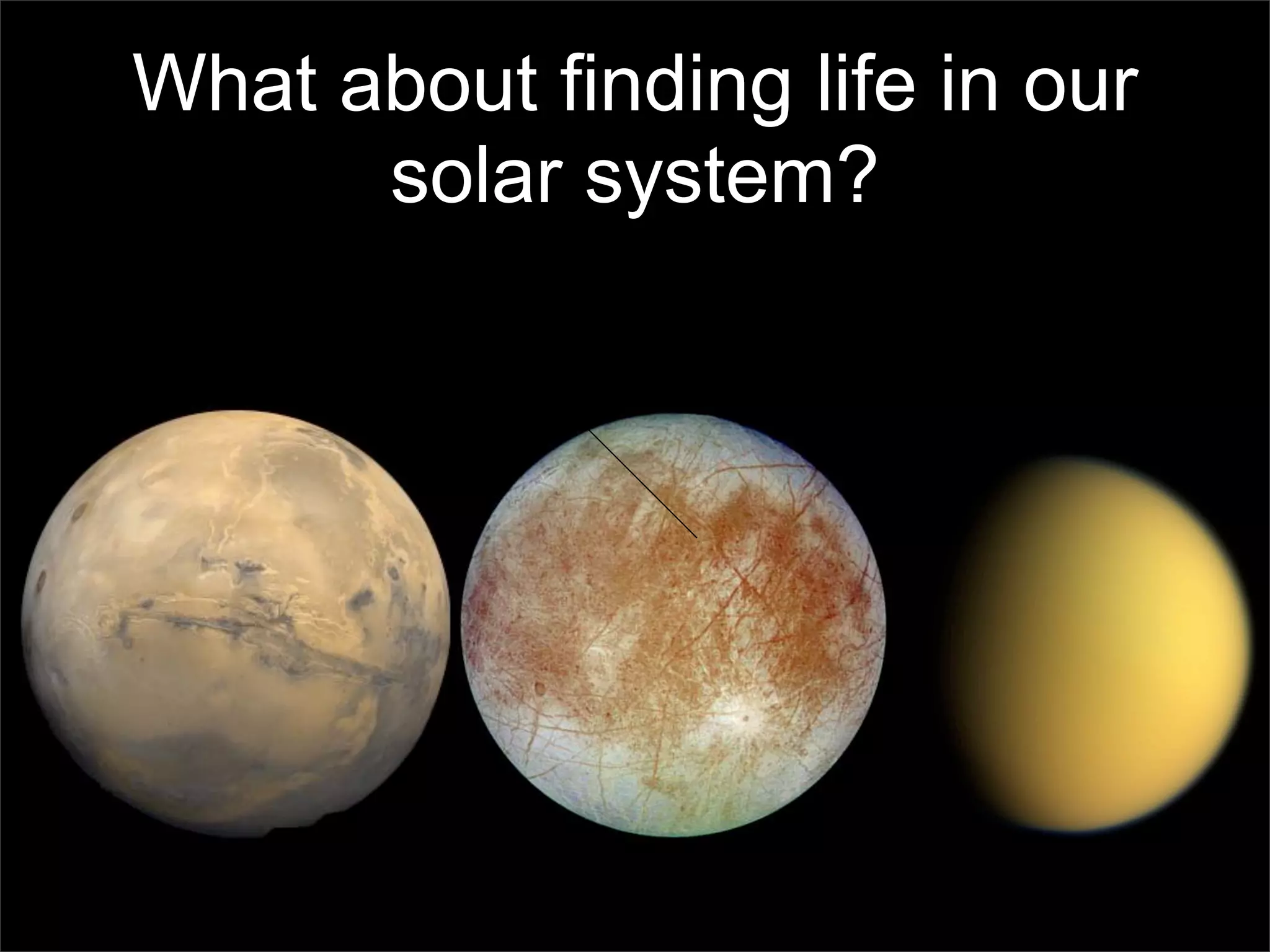What about finding life in our
      solar system?
 