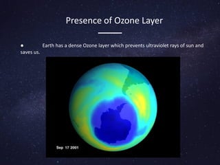 Presence of Ozone Layer
● Earth has a dense Ozone layer which prevents ultraviolet rays of sun and
saves us.
 