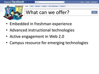 What can we offer?Embedded in freshman experienceAdvanced instructional technologiesActive engagement in Web 2.0Campus resource for emerging technologies