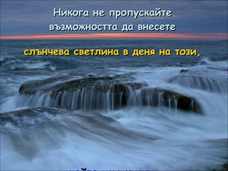 Никога не пропускайте възможността да внесете слънчева светлина в деня на този, който има нужда от няколко окуражаващи думи... 