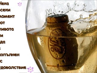 Нека всеки момент от живота ти да е изпълнен с удоволствие. 