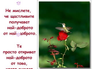 Не мислете,  че щастливите получават най-доброто от най-доброто. Те просто откриват най-доброто от това, което   виждат по пътя си . 