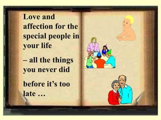 Love and
affection for the
special people in
your life
– all the things
you never did
before it’s too
late …
 