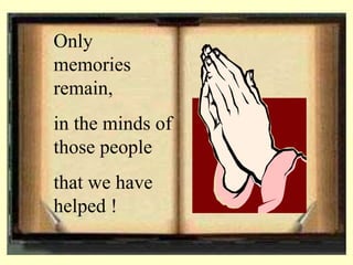 Only
memories
remain,
in the minds of
those people
that we have
helped !
 