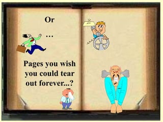 Or
…
Pages you wish
you could tear
out forever...?
 