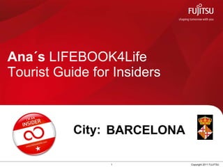 Ana´s  LIFEBOOK4Life  Tourist Guide for Insiders 1 Copyright 2011 FUJITSU City: BARCELONA 