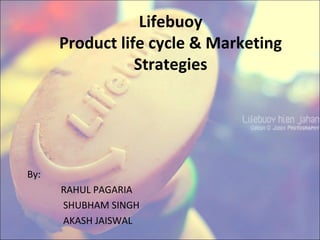Lifebuoy
Product life cycle & Marketing
Strategies
By:
RAHUL PAGARIA
SHUBHAM SINGH
AKASH JAISWAL
 