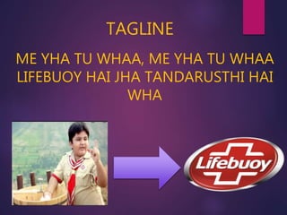 ME YHA TU WHAA, ME YHA TU WHAA
LIFEBUOY HAI JHA TANDARUSTHI HAI
WHA
TAGLINE
 