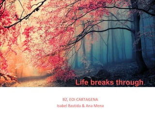 B2, EOI CARTAGENA
Isabel Bastida & Ana Mena
Life breaks through
 
