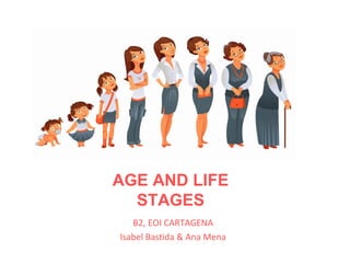 B2, EOI CARTAGENA
Isabel Bastida & Ana Mena
AGE AND LIFE
STAGES
 