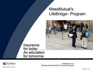 MassMutual’s  LifeBridge sm  Program Insurance  for today  . . . An education  for tomorrow LifeBridge SM  from  Massachusetts Mutual Life Insurance Company CRN200911-41051 