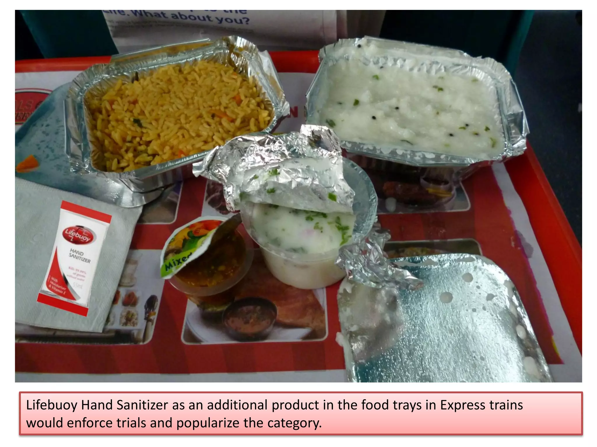 Lifebuoy Hand Sanitizer as an additional product in the food trays in Express trains
would enforce trials and popularize the category.
 