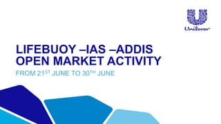 LIFEBUOY –IAS –ADDIS
OPEN MARKET ACTIVITY
FROM 21ST JUNE TO 30TH JUNE
 