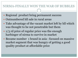 KEY DIFFERENCES OF NIRMA & HLLPriceIngredientsSoda ash –main raw material abundant in gijaratFocused on tier 4 i.e. 4 billion people who live mostly in developing countries