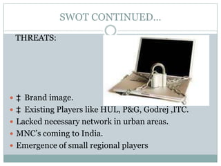SWOT CONTINUED…    WEAKNESS:Image of CHEAP brand.Less presence in the premium brand segment.Lack of global tie ups