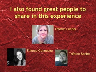 I also found great people to share in this experience Triforce Leader Triforce Scribe Triforce Connector 