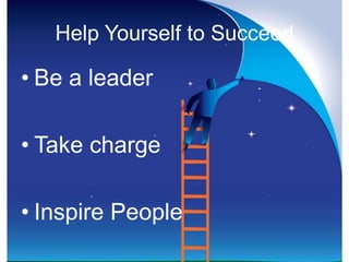 Help Yourself to Succeed

• Be a leader

• Take charge

• Inspire People
 