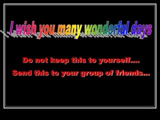 Do not keep this to yourself….
Send this to your group of friends…
 