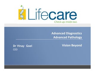 Advanced Diagnostics
Advanced Pathology
Vision Beyond
Advanced Diagnostics
Advanced Pathology
Vision BeyondDr Vinay Goel
CEO
 