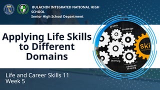 Applying Life Skills
to Different
Domains
Life and Career Skills 11
Week 5
BULACNIN INTEGRATED NATIONAL HIGH
SCHOOL
Senior High School Department
 