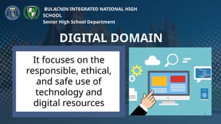 DIGITAL DOMAIN
BULACNIN INTEGRATED NATIONAL HIGH
SCHOOL
Senior High School Department
It focuses on the
responsible, ethical,
and safe use of
technology and
digital resources
 