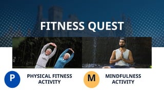 MINDFULNESS
ACTIVITY
P M
FITNESS QUEST
PHYSICAL FITNESS
ACTIVITY
 