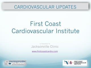 First Coast
Cardiovascular Institute
In Transition To
Jacksonville Clinic
!
www.firstcoastcardio.com
CARDIOVASCULAR UPDATES
 