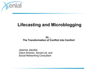 Lifecasting and Microblogging ,[object Object],[object Object],[object Object],Or…  The Transformation of Conflict into Comfort 