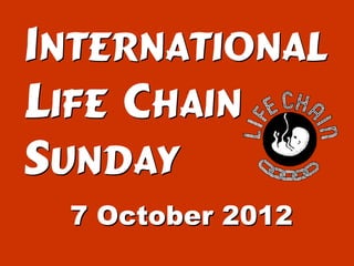 International
Life Chain
Sunday
 7 October 2012
 