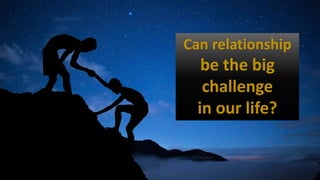 Can relationship
be the big
challenge
in our life?
 