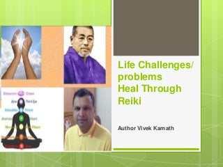 Life Challenges/
problems
Heal Through
Reiki
Author Vivek Kamath
 