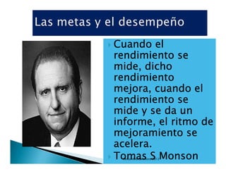 Cuando el
rendimiento se
mide, dicho
rendimiento
mejora, cuando el
rendimiento se
mide y se da un
informe, el ritmo de
mejoramiento se
acelera.
Tomas S Monson
 Retcambio Solutions 2012
 