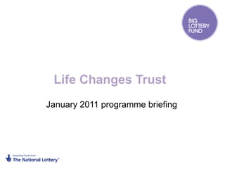 Life Changes Trust  January 2011 programme briefing 