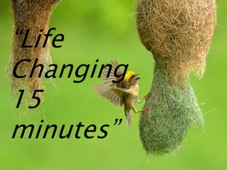 “Life
Changing
15
minutes”
 
