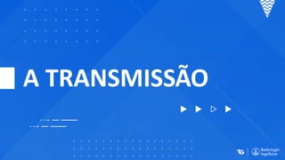 A TRANSMISSÃO
 
