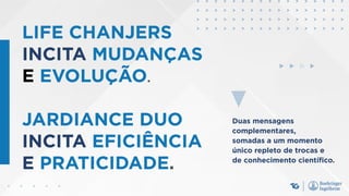 Duas mensagens
complementares,
somadas a um momento
único repleto de trocas e
de conhecimento científico.
LIFE CHANJERS
INCITA MUDANÇAS
E EVOLUÇÃO.
JARDIANCE DUO
INCITA EFICIÊNCIA
E PRATICIDADE.
 