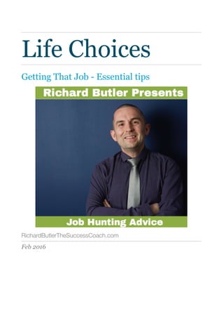 Life Choices
Getting That Job - Essential tips
RichardButlerTheSuccessCoach.com
Feb 2016 
 