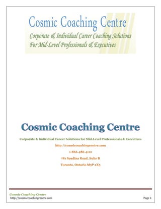 Cosmic Coaching Centre
http://cosmiccoachingcentre.com Page 1
Cosmic Coaching Centre
Corporate & Individual Career Solutions for Mid-Level Professionals & Executives
 