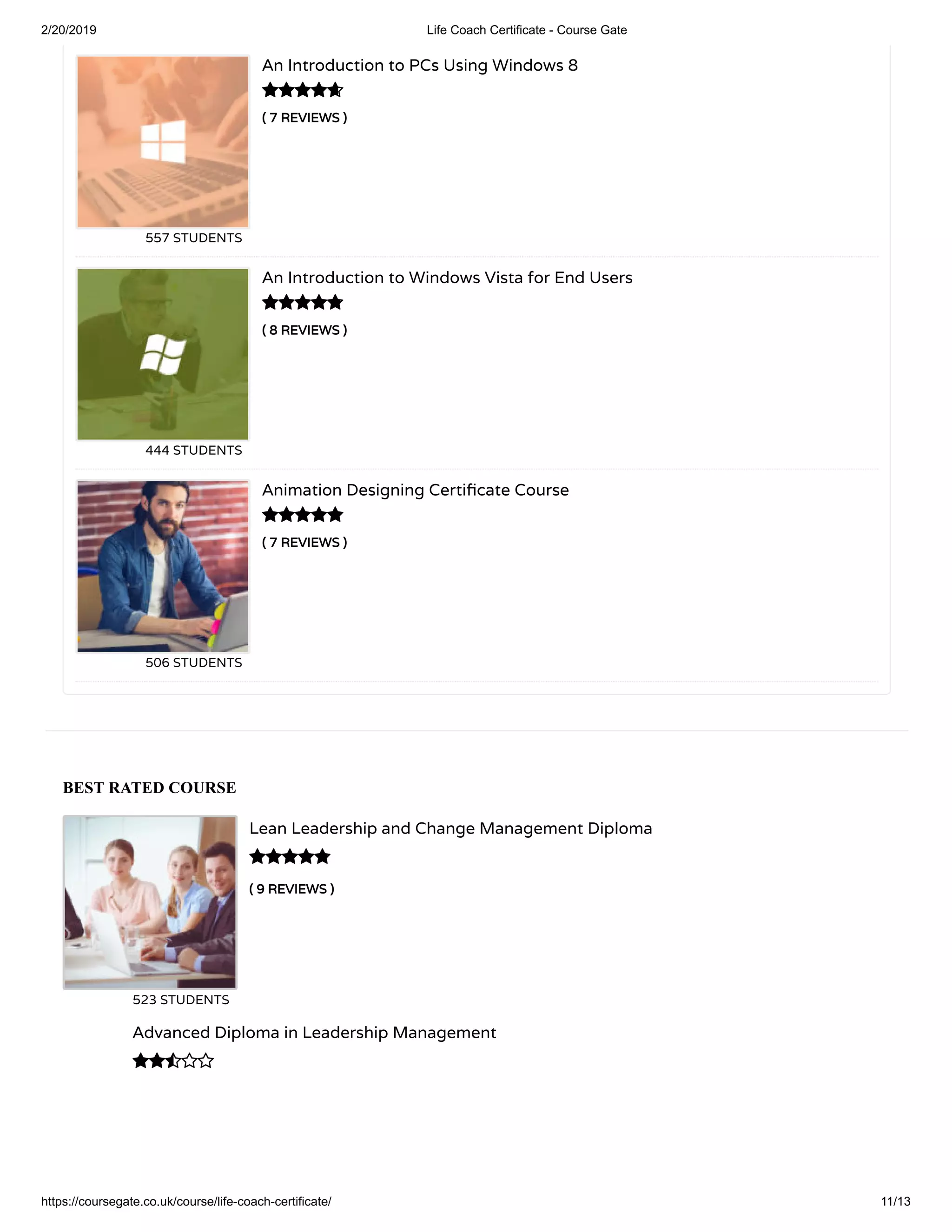2/20/2019 Life Coach Certificate - Course Gate
https://coursegate.co.uk/course/life-coach-certificate/ 11/13
BEST RATED COURSE
( 9 REVIEWS )( 9 REVIEWS )
Lean Leadership and Change Management Diploma
523 STUDENTS

Advanced Diploma in Leadership Management

( 7 REVIEWS )( 7 REVIEWS )
An Introduction to PCs Using Windows 8
557 STUDENTS
( 8 REVIEWS )( 8 REVIEWS )
An Introduction to Windows Vista for End Users
444 STUDENTS
( 7 REVIEWS )( 7 REVIEWS )
Animation Designing Certi cate Course
506 STUDENTS



 