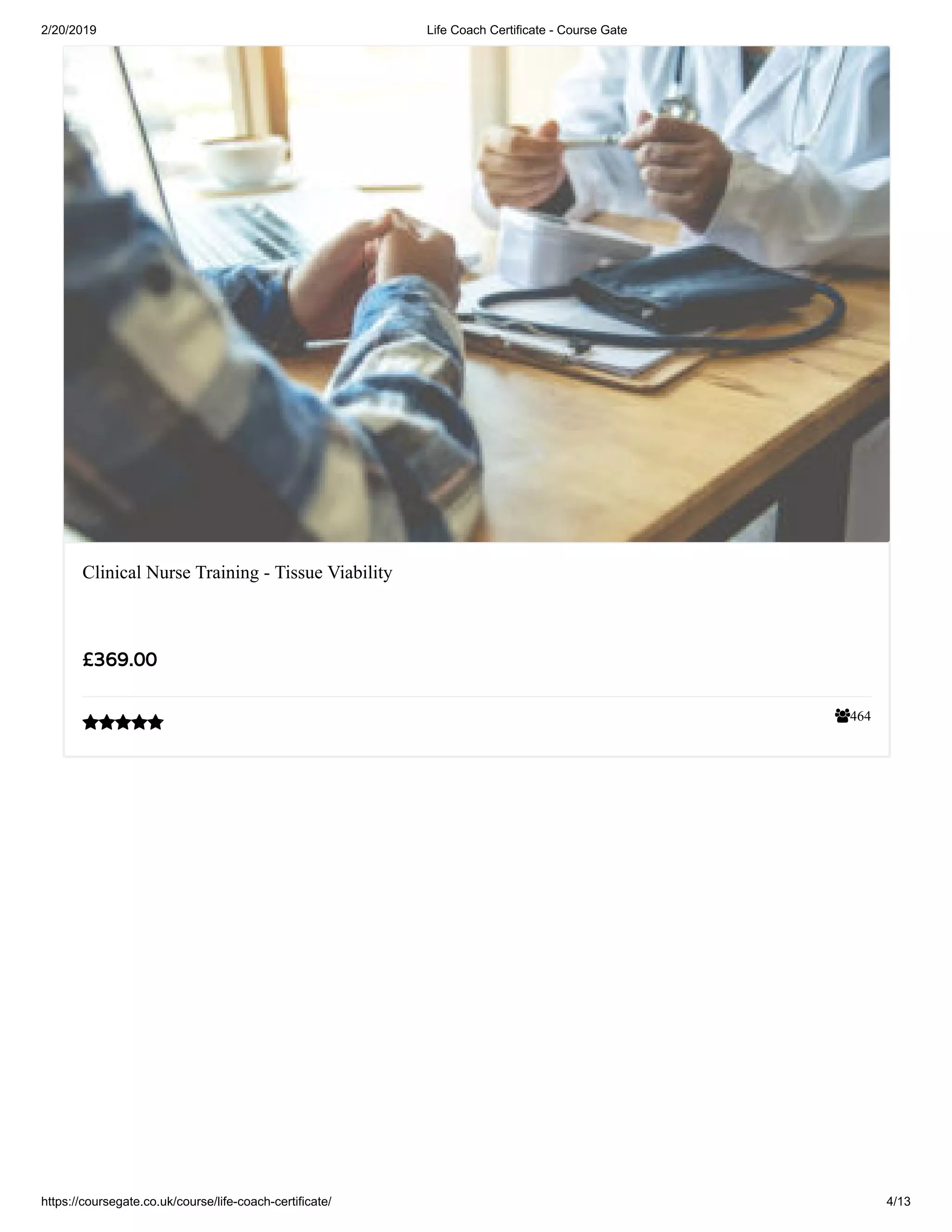 2/20/2019 Life Coach Certificate - Course Gate
https://coursegate.co.uk/course/life-coach-certificate/ 4/13
464
Clinical Nurse Training - Tissue Viability
££369.00369.00

 