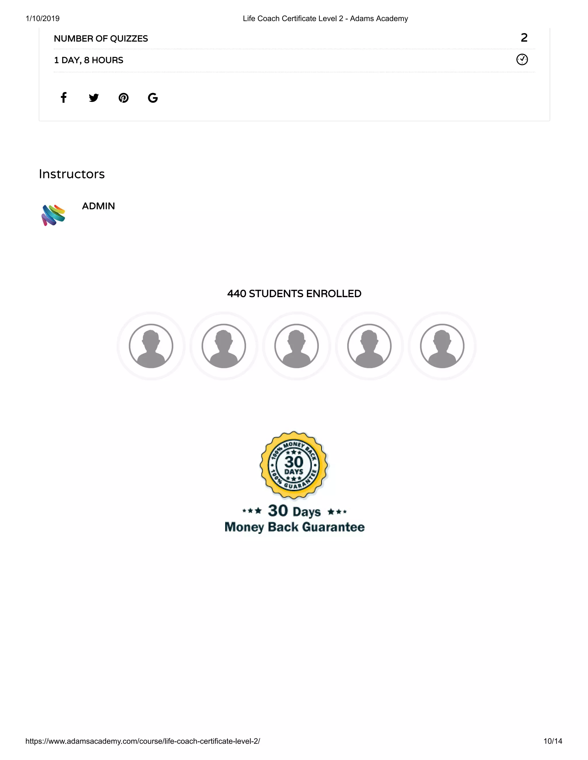 1/10/2019 Life Coach Certificate Level 2 - Adams Academy
https://www.adamsacademy.com/course/life-coach-certificate-level-2/ 10/14
Instructors
ADMINADMIN
440 STUDENTS ENROLLED440 STUDENTS ENROLLED
   
22NUMBER OF QUIZZESNUMBER OF QUIZZES
1 DAY, 8 HOURS1 DAY, 8 HOURS
 