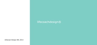 lifecoachdesign®
©Davsar-Design SRL 2013
 