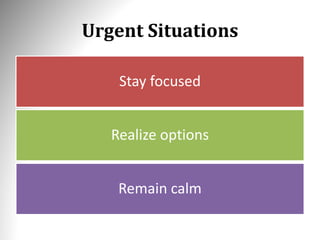 Urgent Situations
Stay focused
Realize options
Remain calm
 