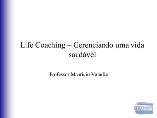 Life Coaching – Gerenciando uma vida
saudável
Professor Maurício Valadão
 