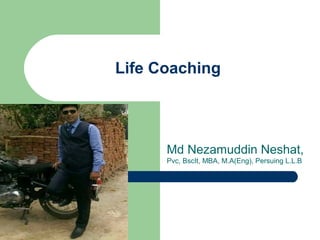 Life Coaching
Md Nezamuddin Neshat,
Pvc, BscIt, MBA, M.A(Eng), Persuing L.L.B
 