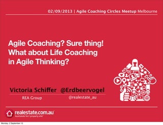 Agile Coaching? Sure thing!
What about Life Coaching
in Agile Thinking?
REA Group
02/09/2013 | Agile Coaching Circles Meetup Melbourne
@realestate_au
Victoria Schiffer @Erdbeervogel
Monday, 2 September 13
 