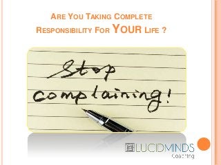 ARE YOU TAKING COMPLETE
RESPONSIBILITY FOR YOUR LIFE ?
 