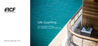 Life Coaching
                          uno strumento efficace
                          per migliorare la qualità della vita




©Davsar-Design SRL 2013
 